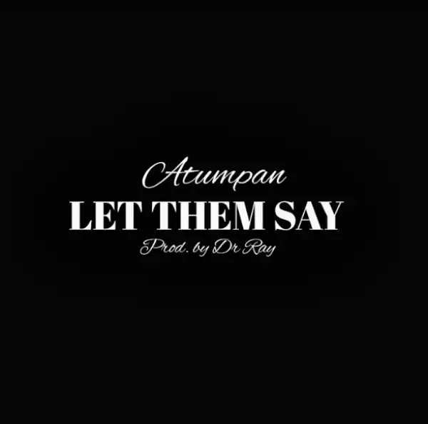 Atumpan - Let Dem Say (Prod. By Dr Raybeat)
